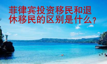 菲律賓投資<strong>移民</strong>和退休移民的區(qū)別是什么