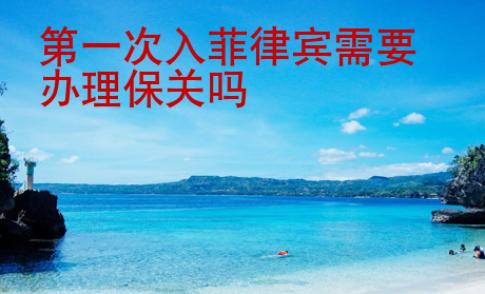 第一次入菲律賓需要辦理保關嗎