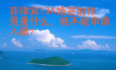 菲律賓13A婚簽的作用是什么