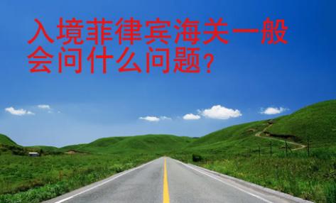 入境<strong>菲律賓</strong>海關(guān)一般會問什么問題