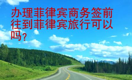 辦理菲律賓商務(wù)簽前往到菲律賓旅行可以嗎