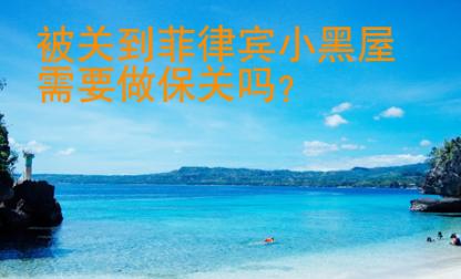 被關(guān)到菲律賓小黑屋需要做保關(guān)嗎