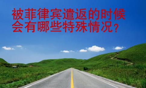 <strong></strong>被菲律賓遣返的時候會有哪些特殊情況