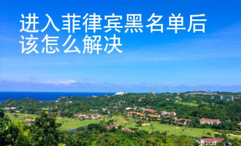 進(jìn)入菲律賓黑名單后該怎么解決