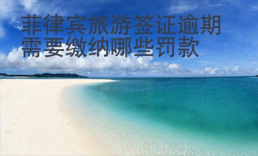 菲律賓旅游簽證逾期需要繳納哪些罰款