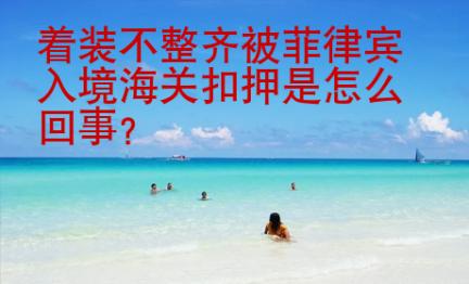 著裝不整齊被<strong>菲律賓</strong>入境海關(guān)扣押是怎么回事