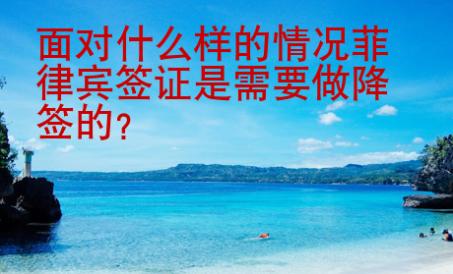 面對什么樣的情況菲律賓簽證是需要做降簽的