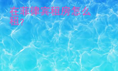 在<strong>菲律賓</strong>租房怎么租